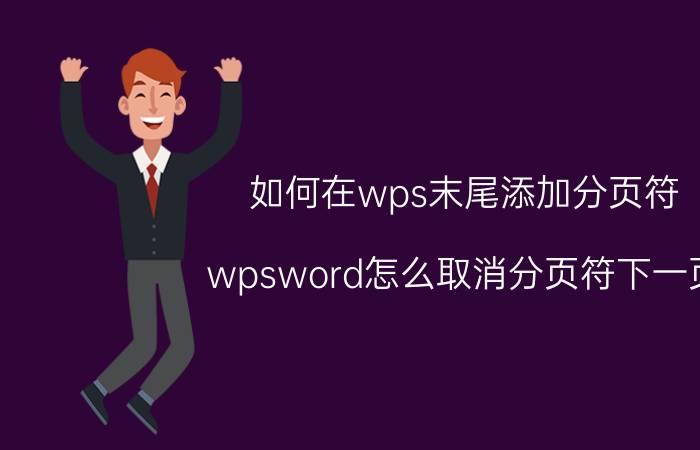 如何在wps末尾添加分页符 wpsword怎么取消分页符下一页？